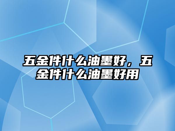 五金件什么油墨好，五金件什么油墨好用