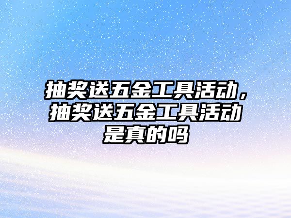 抽獎送五金工具活動，抽獎送五金工具活動是真的嗎