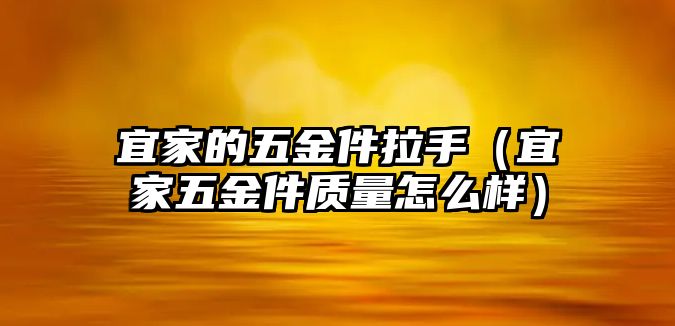 宜家的五金件拉手（宜家五金件質量怎么樣）