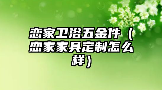 戀家衛浴五金件（戀家家具定制怎么樣）