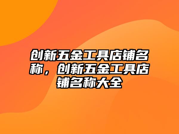 創新五金工具店鋪名稱，創新五金工具店鋪名稱大全