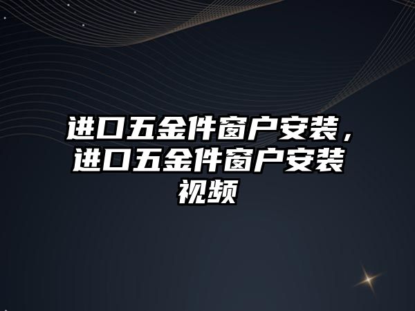 進口五金件窗戶安裝，進口五金件窗戶安裝視頻