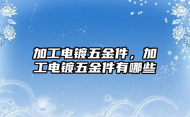 加工電鍍五金件，加工電鍍五金件有哪些