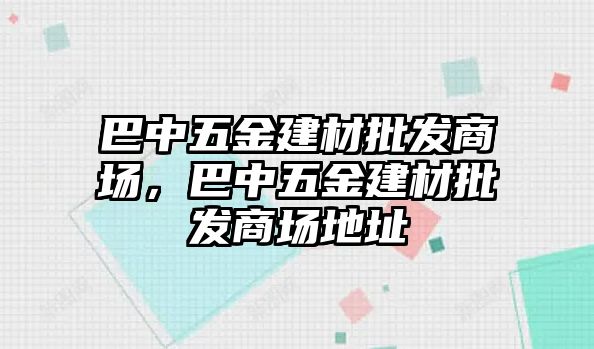 巴中五金建材批發商場，巴中五金建材批發商場地址