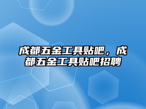 成都五金工具貼吧，成都五金工具貼吧招聘