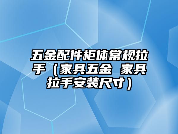 五金配件柜體常規(guī)拉手（家具五金 家具拉手安裝尺寸）