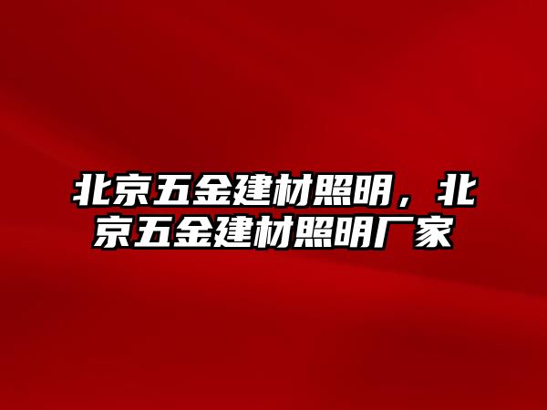 北京五金建材照明，北京五金建材照明廠家