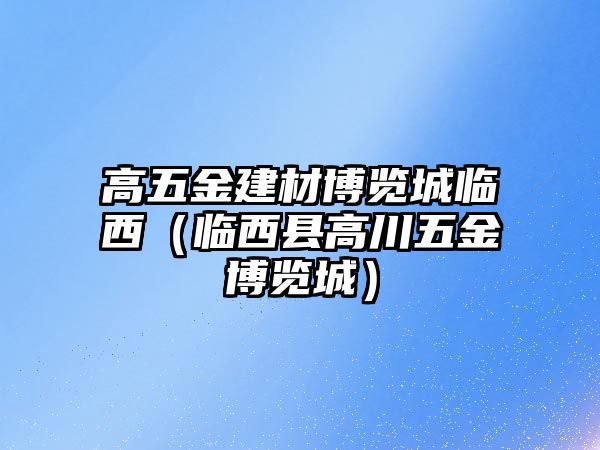 高五金建材博覽城臨西（臨西縣高川五金博覽城）