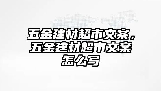 五金建材超市文案，五金建材超市文案怎么寫