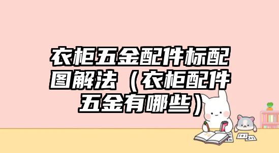 衣柜五金配件標配圖解法（衣柜配件五金有哪些）