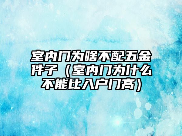 室內門為啥不配五金件子（室內門為什么不能比入戶門高）