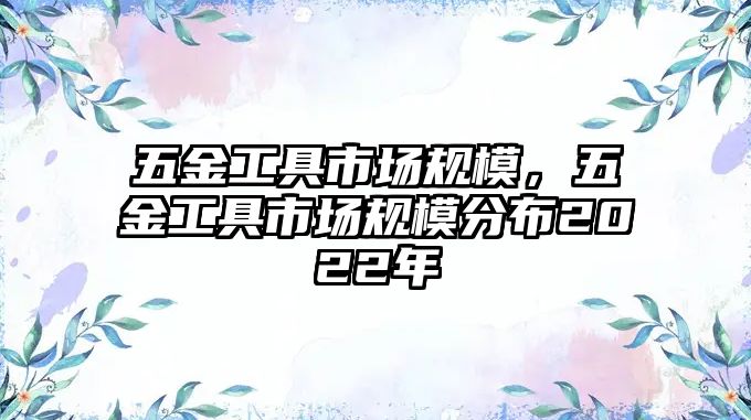 五金工具市場規模，五金工具市場規模分布2022年