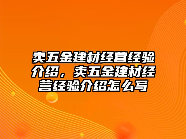 賣五金建材經(jīng)營(yíng)經(jīng)驗(yàn)介紹，賣五金建材經(jīng)營(yíng)經(jīng)驗(yàn)介紹怎么寫