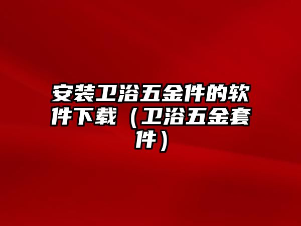 安裝衛浴五金件的軟件下載（衛浴五金套件）