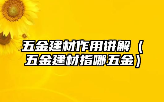 五金建材作用講解（五金建材指哪五金）