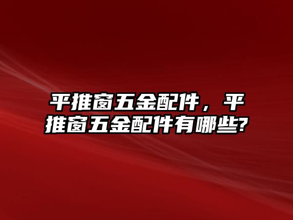 平推窗五金配件，平推窗五金配件有哪些?