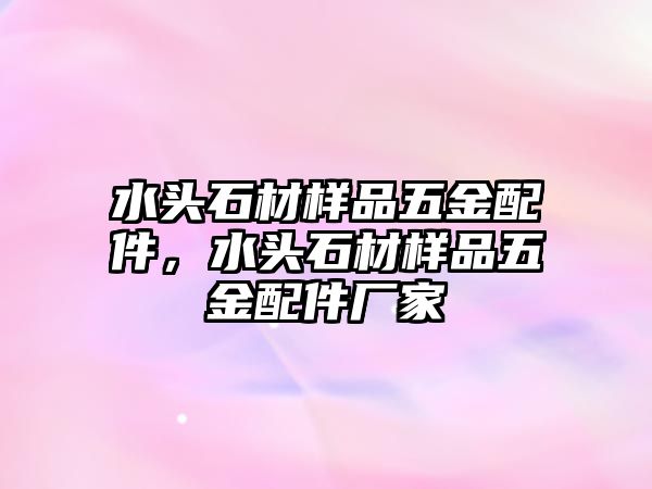 水頭石材樣品五金配件，水頭石材樣品五金配件廠家