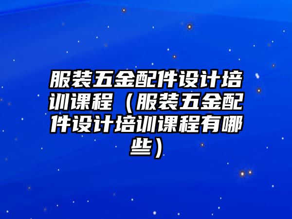 服裝五金配件設計培訓課程（服裝五金配件設計培訓課程有哪些）