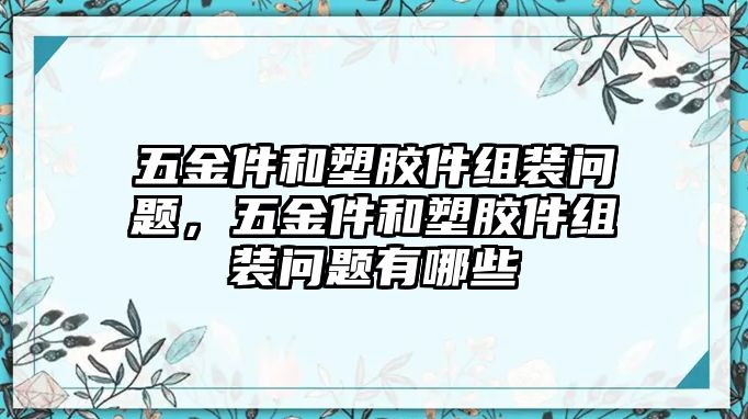 五金件和塑膠件組裝問題，五金件和塑膠件組裝問題有哪些