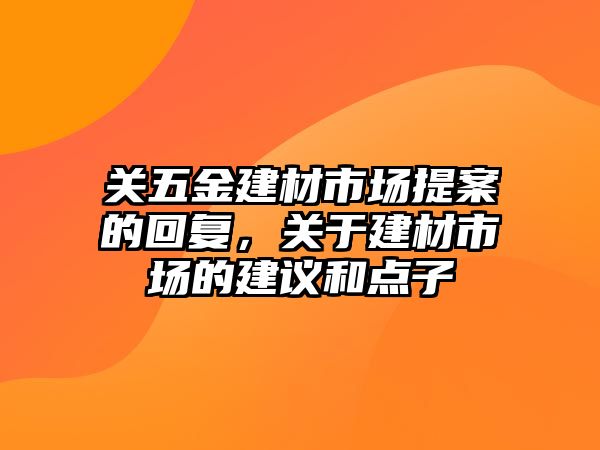 關五金建材市場提案的回復，關于建材市場的建議和點子