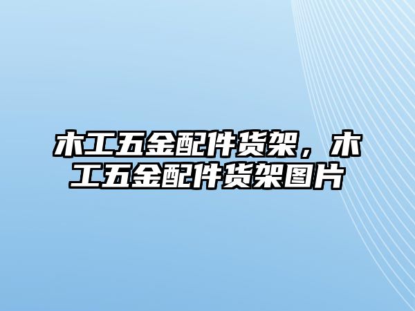 木工五金配件貨架，木工五金配件貨架圖片