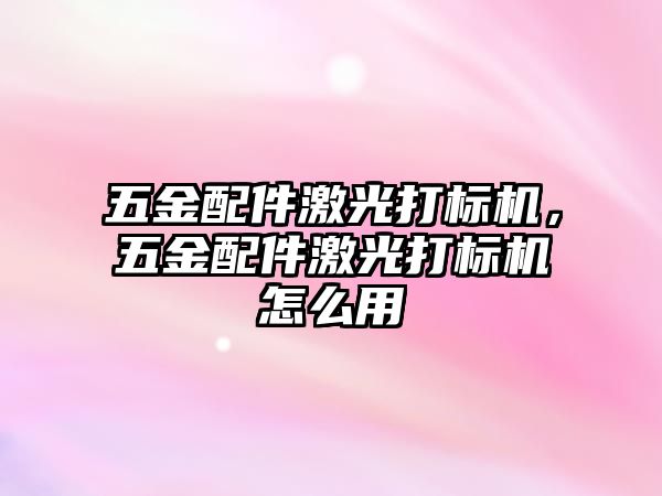 五金配件激光打標機，五金配件激光打標機怎么用