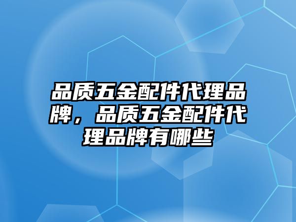 品質(zhì)五金配件代理品牌，品質(zhì)五金配件代理品牌有哪些