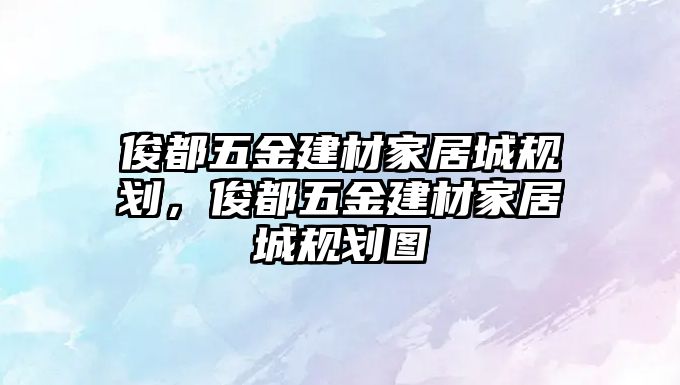 俊都五金建材家居城規劃，俊都五金建材家居城規劃圖