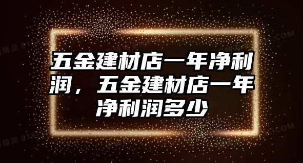 五金建材店一年凈利潤，五金建材店一年凈利潤多少