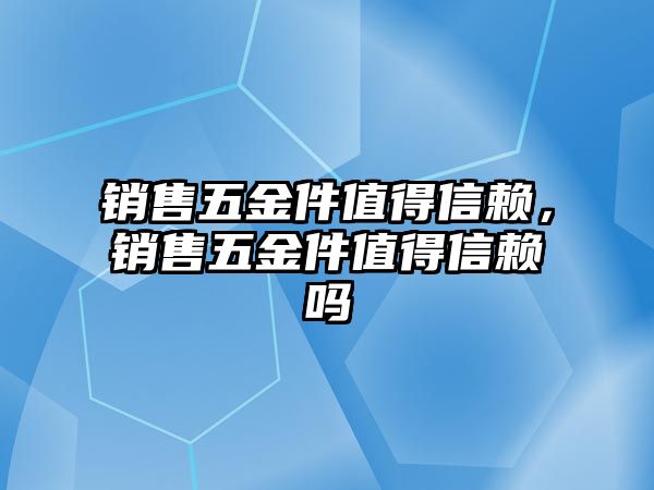 銷售五金件值得信賴，銷售五金件值得信賴嗎