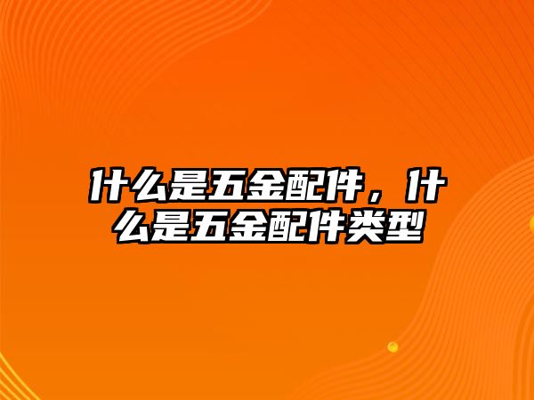 什么是五金配件，什么是五金配件類型