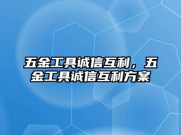 五金工具誠(chéng)信互利，五金工具誠(chéng)信互利方案