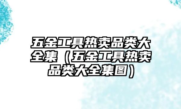 五金工具熱賣品類大全集（五金工具熱賣品類大全集圖）