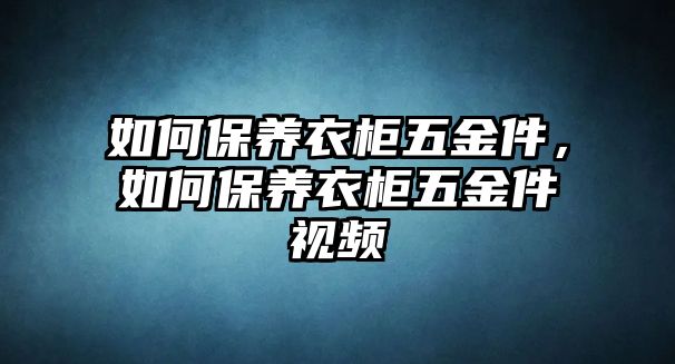 如何保養衣柜五金件，如何保養衣柜五金件視頻