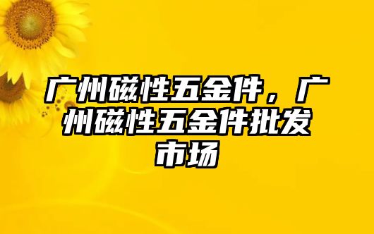 廣州磁性五金件，廣州磁性五金件批發市場