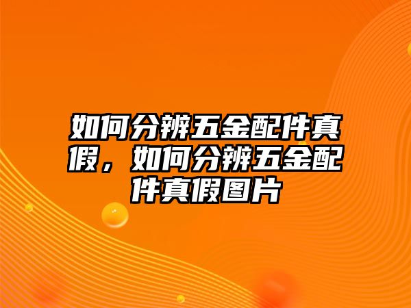 如何分辨五金配件真假，如何分辨五金配件真假圖片