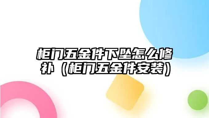 柜門五金件下墜怎么修補(bǔ)（柜門五金件安裝）