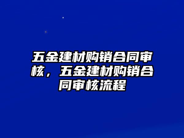 五金建材購銷合同審核，五金建材購銷合同審核流程