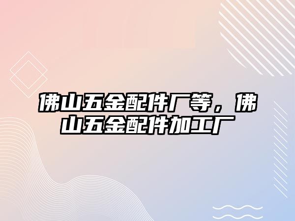 佛山五金配件廠等，佛山五金配件加工廠