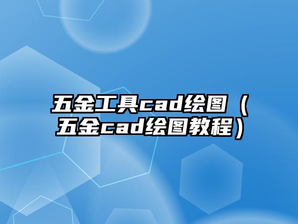 五金工具cad繪圖（五金cad繪圖教程）