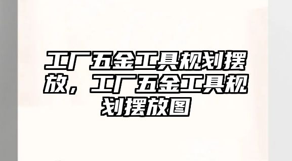 工廠五金工具規劃擺放，工廠五金工具規劃擺放圖