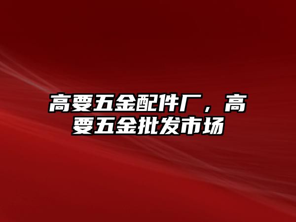 高要五金配件廠，高要五金批發市場