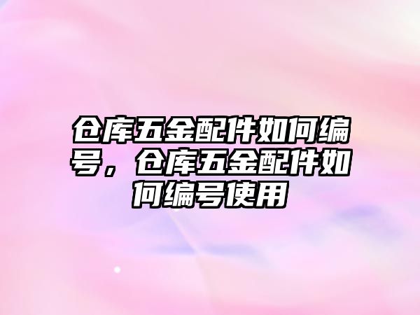 倉庫五金配件如何編號，倉庫五金配件如何編號使用