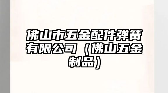 佛山市五金配件彈簧有限公司（佛山五金制品）