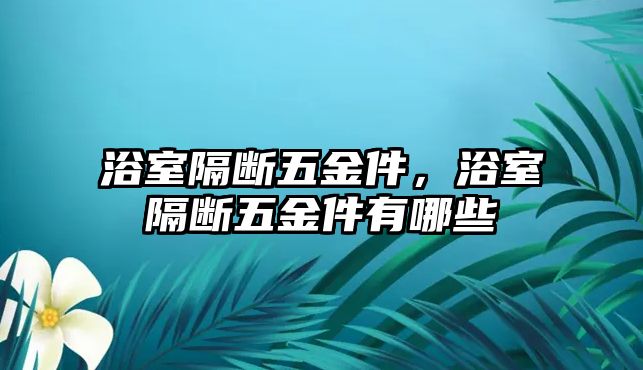 浴室隔斷五金件，浴室隔斷五金件有哪些