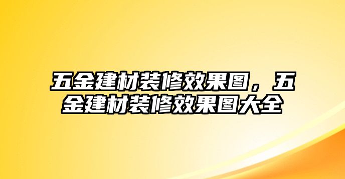 五金建材裝修效果圖，五金建材裝修效果圖大全