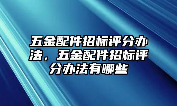 五金配件招標評分辦法，五金配件招標評分辦法有哪些