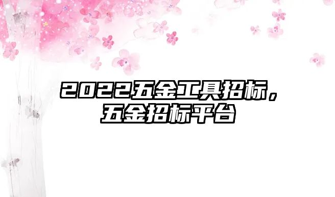 2022五金工具招標，五金招標平臺