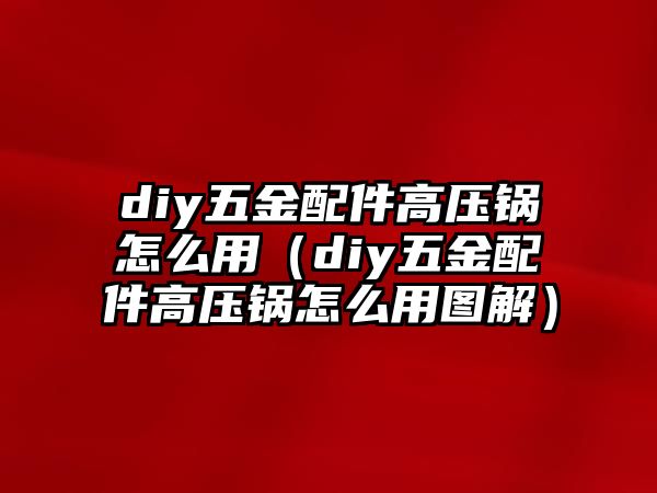 diy五金配件高壓鍋怎么用（diy五金配件高壓鍋怎么用圖解）