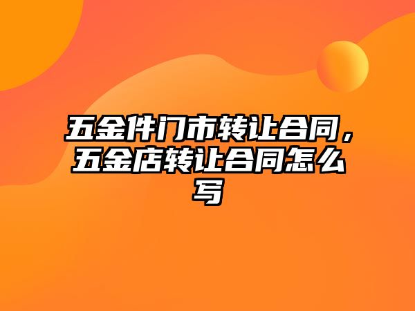 五金件門市轉讓合同，五金店轉讓合同怎么寫